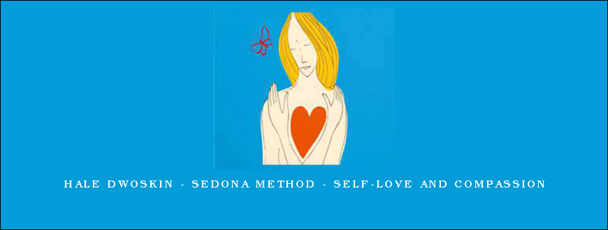 Hale Dwoskin – Sedona Method – Self-Love and Compassion