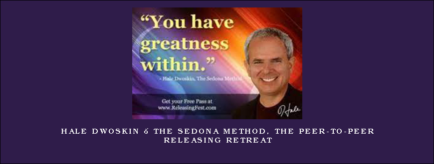 Hale Dwoskin – The Sedona Method, The Peer-to-Peer Releasing Retreat