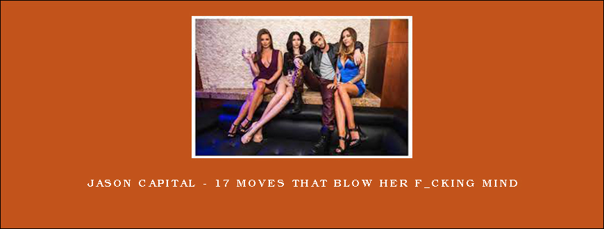 Jason Capital – 17 Moves That Blow Her F_cking Mind