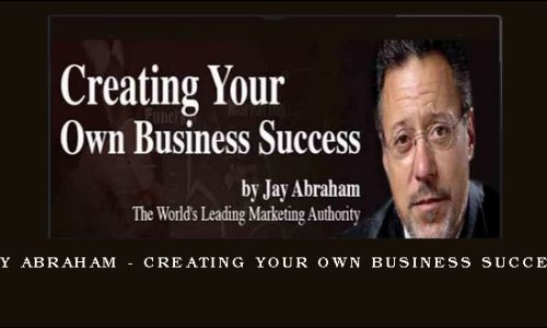 Jay Abraham – Creating Your Own Business Success