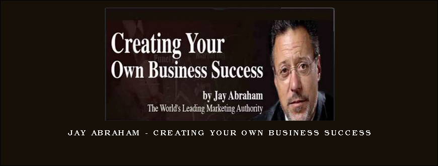 Jay Abraham – Creating Your Own Business Success