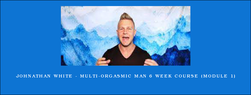 Johnathan White – Multi-Orgasmic Man 6 Week Course (Module 1)