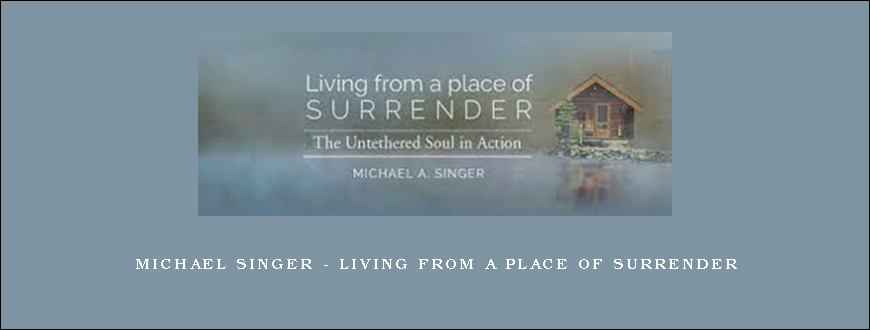 Michael Singer – Living From A Place Of Surrender