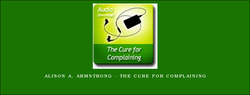 Alison A. Armstrong – The Cure For Complaining