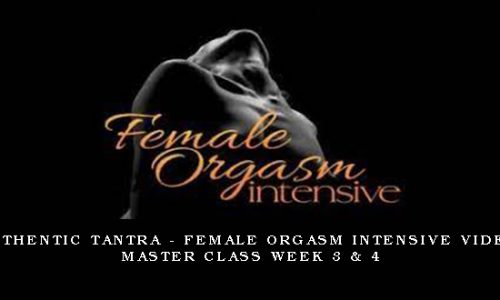 Authentic Tantra – Female Orgasm Intensive Video Master Class Week 3 & 4