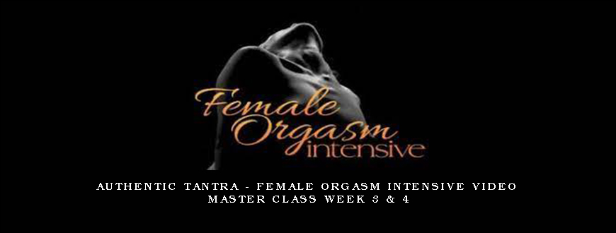 Authentic Tantra – Female Orgasm Intensive Video Master Class Week 3 & 4