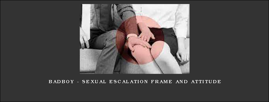 BadBoy – Sexual Escalation Frame and Attitude