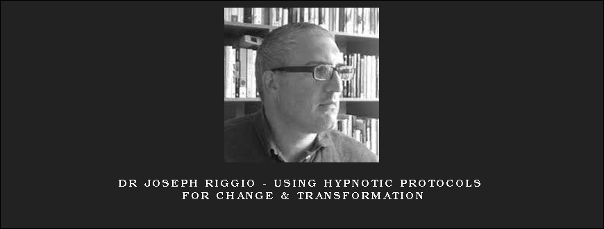 Dr Joseph Riggio – Using Hypnotic Protocols For Change & Transformation