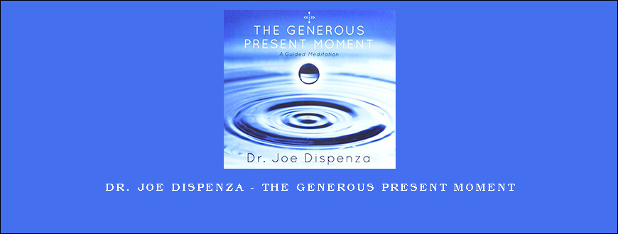 Dr. Joe Dispenza – The Generous Present Moment