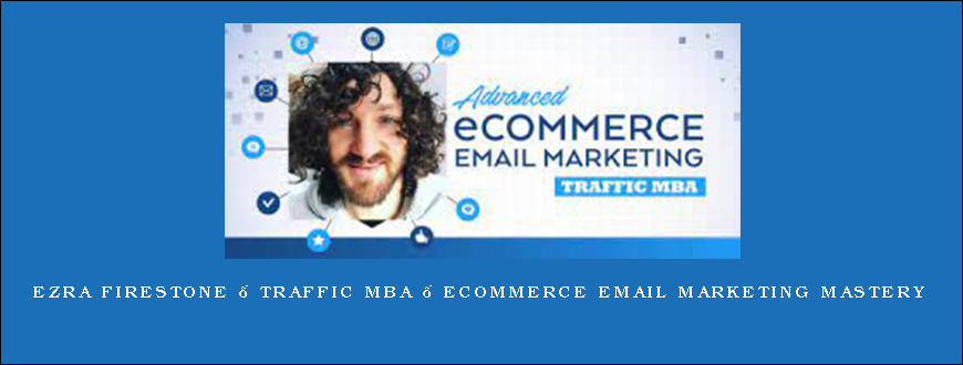 Ezra Firestone – Traffic MBA – eCommerce Email Marketing Mastery