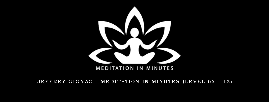 Jeffrey Gignac – Meditation In Minutes (Level 03 – 12)