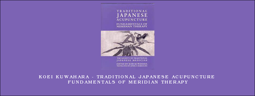 Koei Kuwahara – Traditional Japanese Acupuncture Fundamentals of Meridian Therapy