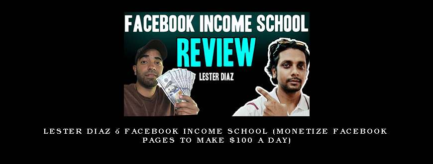 Lester Diaz – Facebook Income School (Monetize Facebook Pages to Make $100 a day)