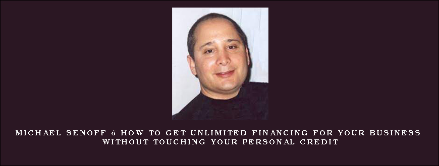 Michael Senoff – How To Get Unlimited Financing For Your Business Without Touching Your Personal Credit