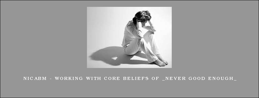 NICABM – Working With Core Beliefs of _Never Good Enough_