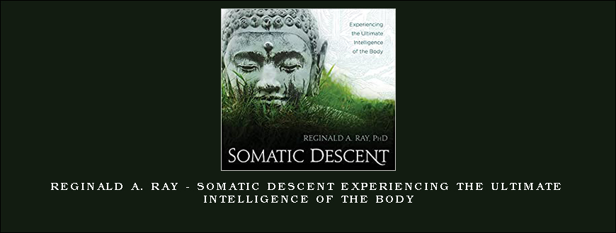 Reginald A. Ray – Somatic Descent Experiencing the Ultimate Intelligence of the Body