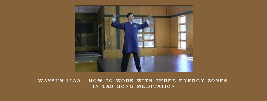 Waysun Liao – How to Work with Three Energy Zones in Tao Gong Meditation