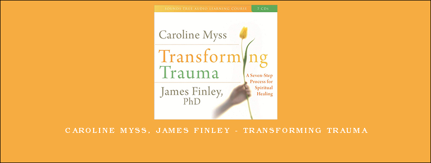 Caroline Myss, James Finley – TRANSFORMING TRAUMA