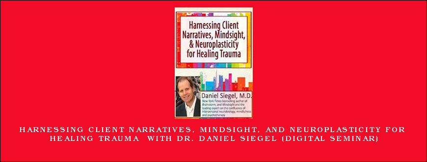 Harnessing Client Narratives, Mindsight, and Neuroplasticity for Healing Trauma with Dr. Daniel Siegel (Digital Seminar)