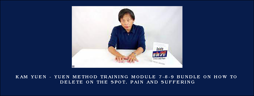 Kam Yuen – Yuen Method Training Module 7-8-9 Bundle on How to Delete on the Spot, Pain and Suffering