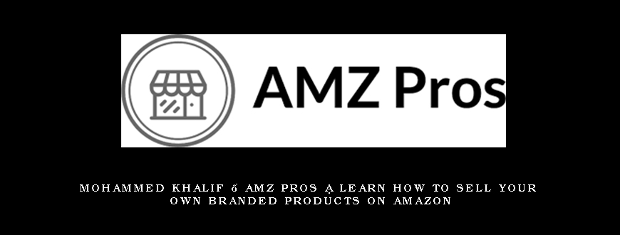 Mohammed Khalif – AMZ Pros ~ Learn How To Sell Your Own Branded Products On Amazon