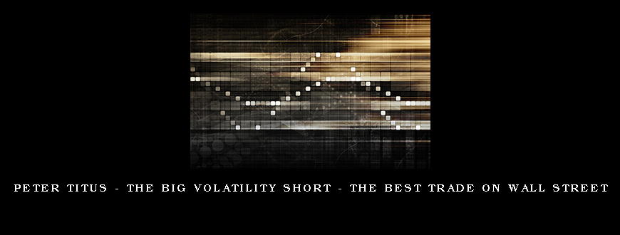 Peter Titus – The Big Volatility Short – The Best Trade On Wall Street