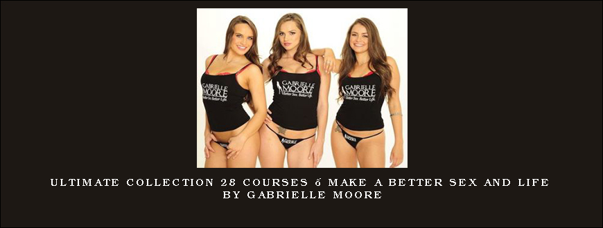 Ultimate Collection 28 Courses – Make a better Sex and Life by Gabrielle Moore