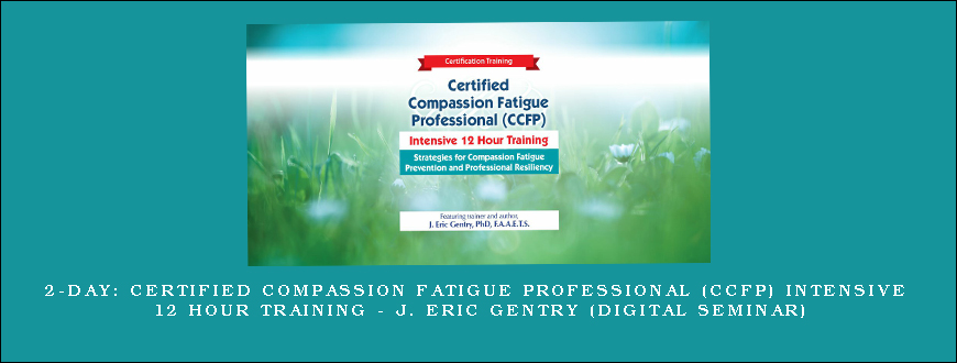 2-Day Certified Compassion Fatigue Professional (CCFP) Intensive 12 Hour Training – J. Eric Gentry (Digital Seminar)