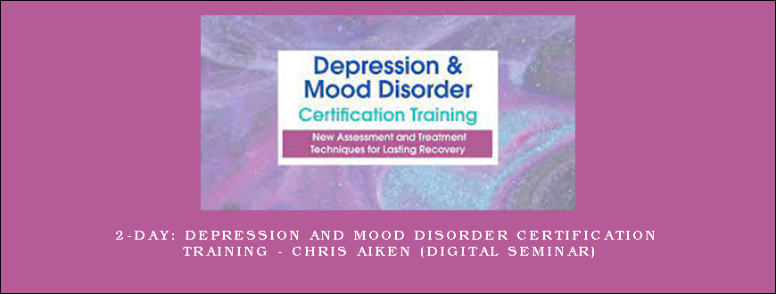 2-Day Depression and Mood Disorder Certification Training – CHRIS AIKEN (Digital Seminar)