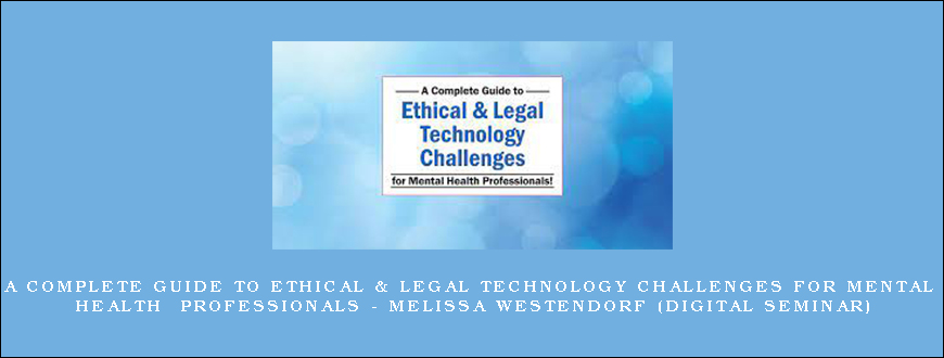 A Complete Guide to Ethical & Legal Technology Challenges for Mental Health Professionals – MELISSA WESTENDORF (Digital Seminar)