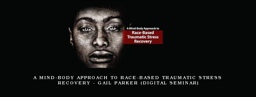 A Mind-Body Approach to Race-Based Traumatic Stress Recovery – GAIL PARKER (Digital Seminar)