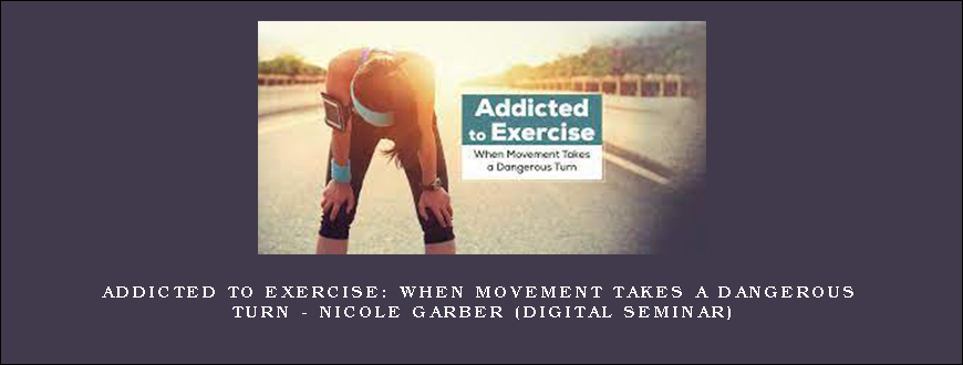 Addicted to Exercise When Movement Takes a Dangerous Turn – NICOLE GARBER (Digital Seminar)