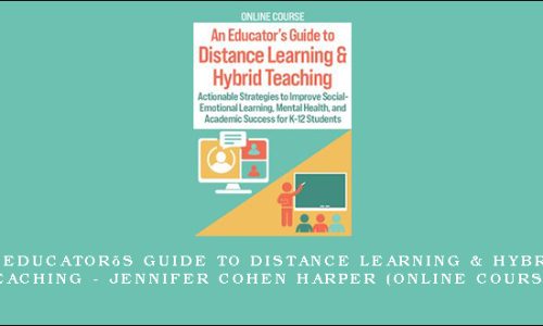 An Educator’s Guide to Distance Learning & Hybrid Teaching – JENNIFER COHEN HARPER (Online Course)