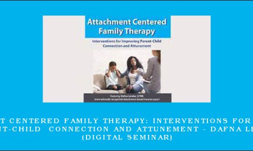 Attachment Centered Family Therapy: Interventions for Improving Parent-Child Connection and Attunement – DAFNA LENDER (Digital Seminar)