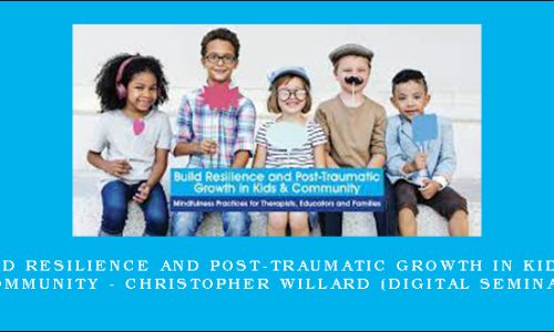 Build Resilience and Post-Traumatic Growth in Kids & Community – CHRISTOPHER WILLARD (Digital Seminar)