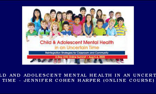 Child and Adolescent Mental Health in an Uncertain Time – JENNIFER COHEN HARPER (Online Course)