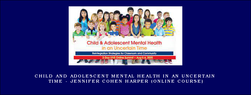 Child and Adolescent Mental Health in an Uncertain Time – JENNIFER COHEN HARPER (Online Course)