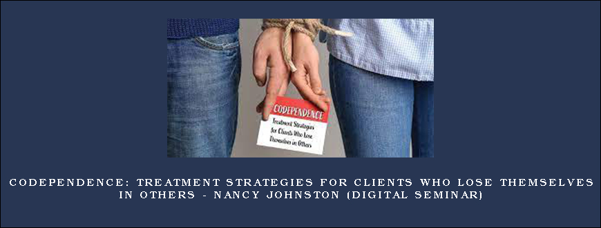 Codependence Treatment Strategies for Clients Who Lose Themselves in Others – Nancy Johnston (Digital Seminar)