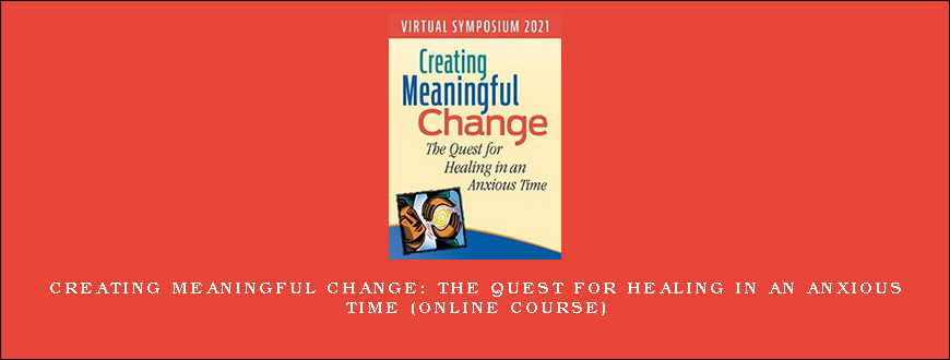 Creating Meaningful Change The Quest for Healing in an Anxious Time (Online Course)