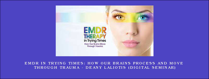 EMDR in Trying Times How Our Brains Process and Move Through Trauma – DEANY LALIOTIS (Digital Seminar)