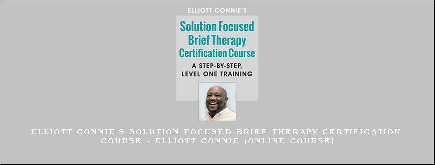 Elliott Connie’s Solution Focused Brief Therapy Certification Course – ELLIOTT CONNIE (Online Course)