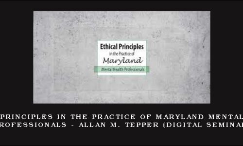 Ethical Principles in the Practice of Maryland Mental Health Professionals – ALLAN M. TEPPER (Digital Seminar)