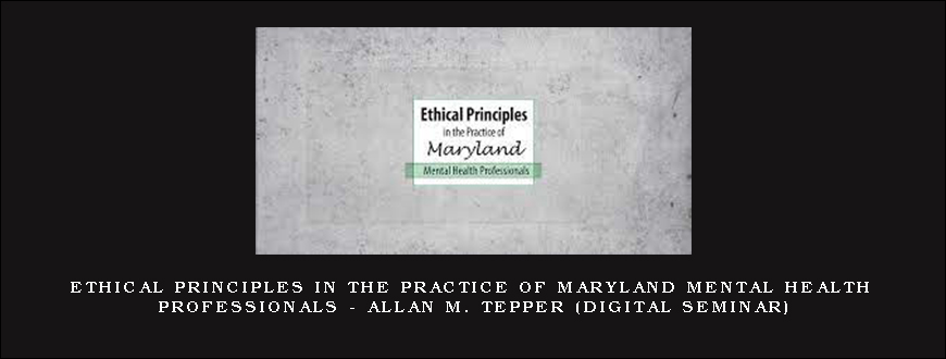 Ethical Principles in the Practice of Maryland Mental Health Professionals – ALLAN M. TEPPER (Digital Seminar)