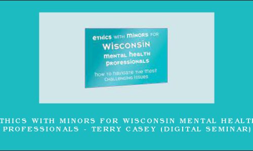 Ethics with Minors for Wisconsin Mental Health Professionals – TERRY CASEY (Digital Seminar)