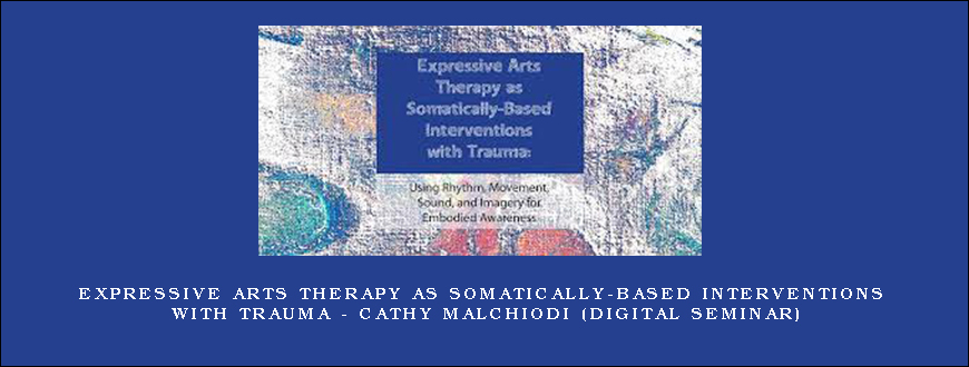 Expressive Arts Therapy as Somatically-Based Interventions with Trauma – CATHY MALCHIODI (Digital Seminar)
