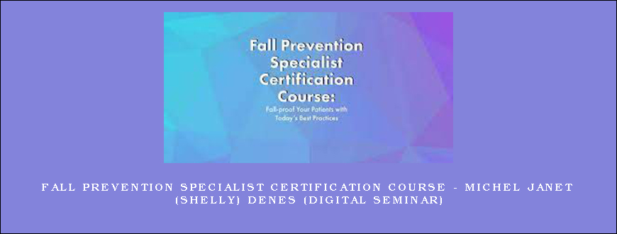 Fall Prevention Specialist Certification Course – MICHEL JANET (SHELLY) DENES (Digital Seminar)