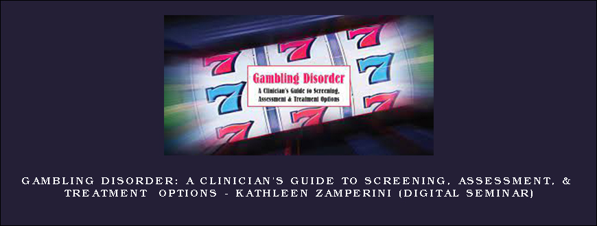 Gambling Disorder A Clinician’s Guide to Screening, Assessment, & Treatment Options – KATHLEEN ZAMPERINI (Digital Seminar)