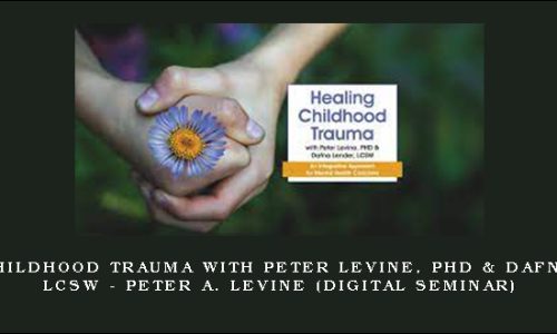 Healing Childhood Trauma with Peter Levine, PhD & Dafna Lender, LCSW – PETER A. LEVINE (Digital Seminar)