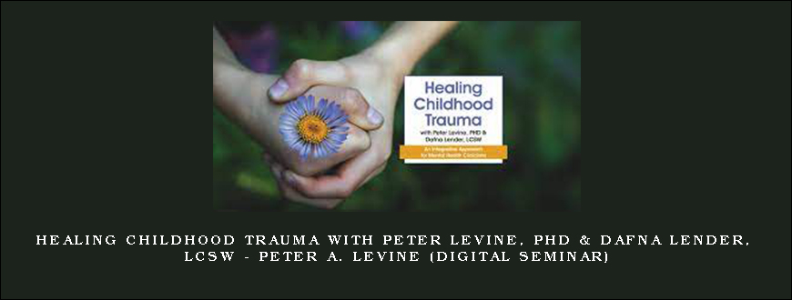 Healing Childhood Trauma with Peter Levine, PhD & Dafna Lender, LCSW – PETER A. LEVINE (Digital Seminar)