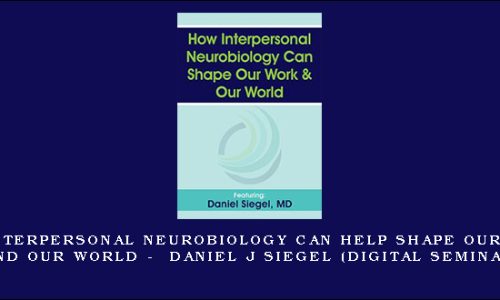 How Interpersonal Neurobiology Can Help Shape our Work and our World – DANIEL J SIEGEL (Digital Seminar)